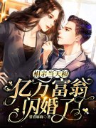 完整版《相亲当天和亿万富翁闪婚了！》