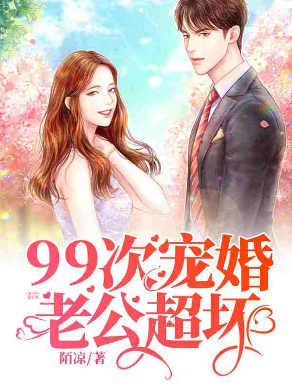 《99次宠婚：老公，超坏！》小说章节列表免费试读，许迎樟邢铮小说在线阅读