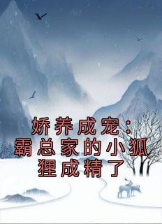 《娇养成宠：霸总家的小狐狸成精了》裴迟曜知窈全文精彩阅读
