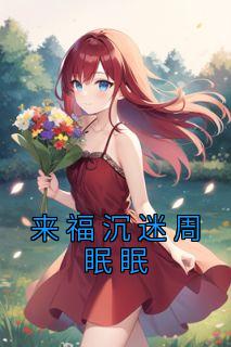 《来福沉迷周眠眠》小说全文精彩阅读|周眠眠靳栖小说全文