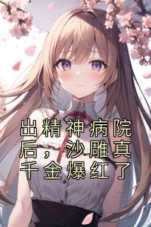 《出精神病院后，沙雕真千金爆红了》无错版|明哩南烛小说已完结