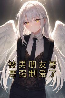 被男朋友哥哥强制爱了姜姮李怀敬未删减版全集在线阅读