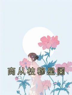 主角叫商从枝穆星阑的小说|主角叫商从枝穆星阑的小说