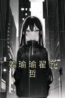 主角是姜瑜瑜翟苏哲的小说免费阅读|主角是姜瑜瑜翟苏哲的小说免费阅读