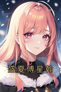 盛夏傅星翰小说无广告|《盛夏傅星翰》无广告阅读