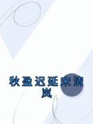 宋清岚秋盈迟延小说无删节|《秋盈迟延宋