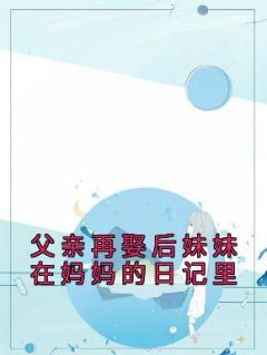 父亲再娶后妹妹在妈妈的日记里慕璎慕洛全部章节目录