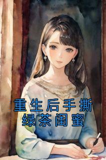 李嫣然苏芷小说已完结|《重生后手撕绿茶闺蜜》完整版阅读