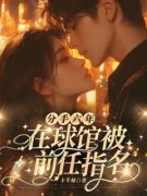 分手六年，在球馆被前任指名全文免费试