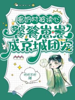 喝奶时被读心，饕餮崽崽成京城团宠完整版在线阅读（主角宋瑶嘉安王）