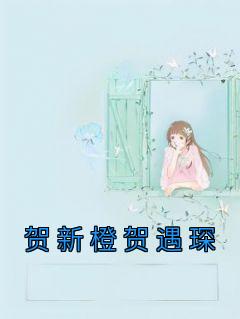 《贺新橙贺遇琛》小说章节目录免费试读|贺新橙贺遇琛小说全文