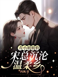 乔晚宋津南小说无广告|《乔小姐娇软，宋总沉沦温柔乡》无广告阅读