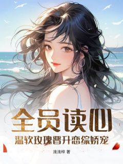 浅茶段闻璟小说|《全员读心：温软玫瑰晋升恋综娇宠》无错版