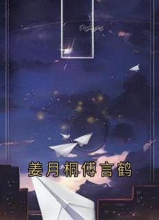 完整版《姜月桐傅言鹤》姜月桐傅言鹤全文免费试读