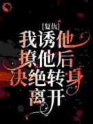 复仇：我诱他撩他后决绝转身离开精彩章
