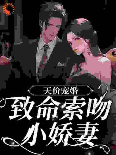 天价宠婚：致命索吻小娇妻苏词秦晏礼全文免费试读