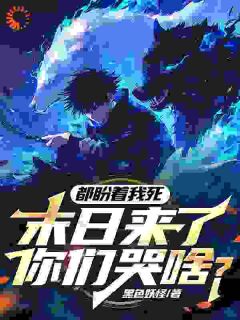 都盼着我死，末日来了你们哭啥？免费阅读(方晨浩宇小说全本资源)|无广告