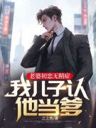 老婆初恋无精症，我儿子认他当爹完整版