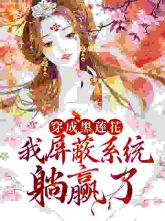 小说穿成黑莲花，我屏蔽系统躺赢了甄青殷卫极章节免费免费试读地址