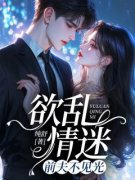 《欲乱情迷：前夫不见光》大结局在线阅