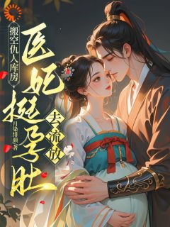 《搬空仇人库房，医妃挺孕肚去流放》小说精彩阅读|叶初棠祁宴舟小说无广告