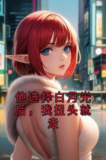 苏晴秦箫沈娇娇小说无广告|《他选择白月光后，我扭头就走》已上线小说