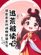 逃荒被读心？团宠崽崽的动物园通古今全