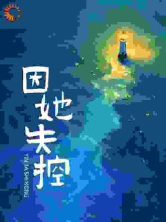 《因她失控》小说免费阅读|《因她失控》最新章节目录