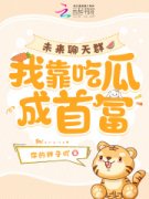 未来聊天群，***吃瓜成首富小说|冯楠我宝