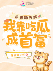 未来聊天群，***吃瓜成首富小说|冯楠我宝在线阅读