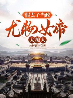 【爆款新书】假太子当政，***女帝太撩人|陈锐慕容静小说全文章节免费试读
