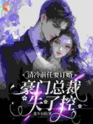 《清冷前任要订婚，豪门总裁失了控》无