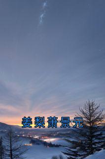 主角萧景元姜梨小说|姜梨萧景元全文阅读