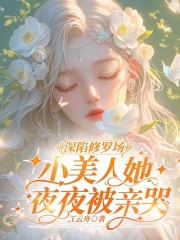 深陷修罗场，小美人她夜夜被亲哭明婳傅巡小说精彩章节篇免费试读