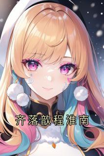 《齐落歆程淮南》小说章节目录免费阅读|程淮南齐落歆小说全文