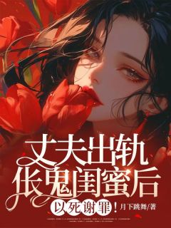 《丈夫出轨伥鬼闺蜜后，以死谢罪！》小说完结版精彩阅读|江澄傅宸小说阅读