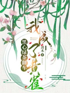 《黑心绿茶翻车，我成了黄雀》小说全文在线阅读|《黑心绿茶翻车，我成了黄雀》最新章节目录