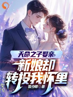 天命之子娶亲，新娘却转投我怀里秦江颜诗雅全文阅读|作者雪少卿